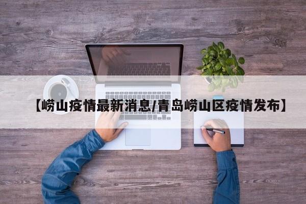 【崂山疫情最新消息/青岛崂山区疫情发布】