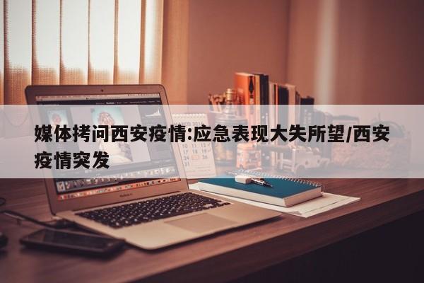 媒体拷问西安疫情:应急表现大失所望/西安疫情突发