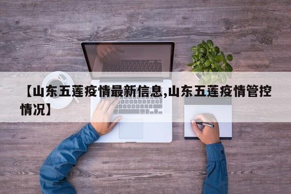 【山东五莲疫情最新信息,山东五莲疫情管控情况】