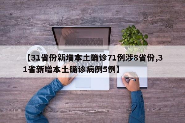 【31省份新增本土确诊71例涉8省份,31省新增本土确诊病例5例】