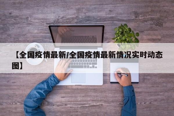 【全国疫情最新/全国疫情最新情况实时动态图】