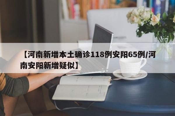 【河南新增本土确诊118例安阳65例/河南安阳新增疑似】