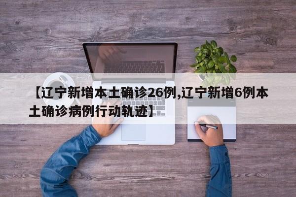 【辽宁新增本土确诊26例,辽宁新增6例本土确诊病例行动轨迹】
