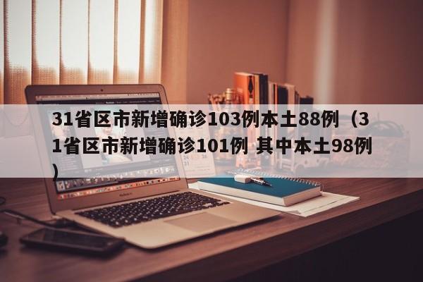 31省区市新增确诊103例本土88例（31省区市新增确诊101例 其中本土98例）