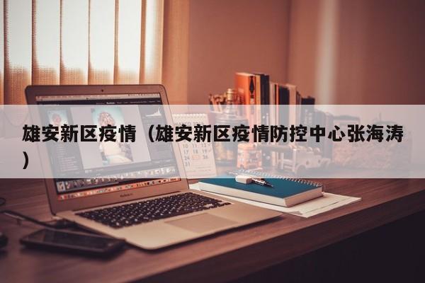 雄安新区疫情（雄安新区疫情防控中心张海涛）