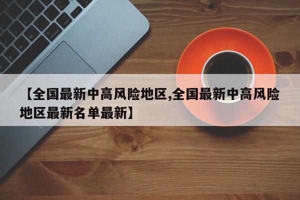 【全国最新中高风险地区,全国最新中高风险地区最新名单最新】
