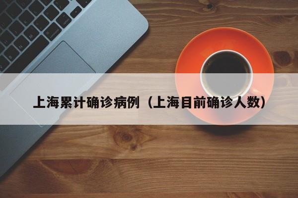 上海累计确诊病例（上海目前确诊人数）