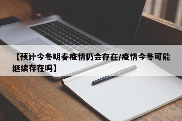 【预计今冬明春疫情仍会存在/疫情今冬可能继续存在吗】