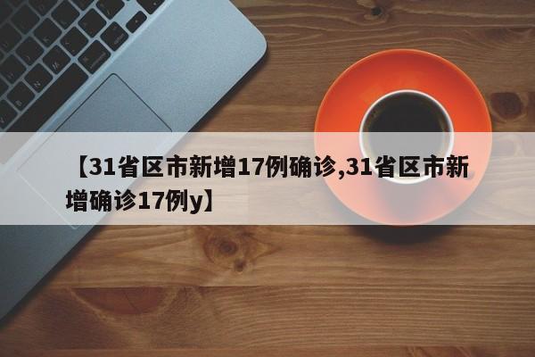 【31省区市新增17例确诊,31省区市新增确诊17例y】