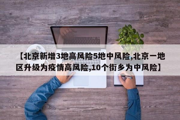 【北京新增3地高风险5地中风险,北京一地区升级为疫情高风险,10个街乡为中风险】