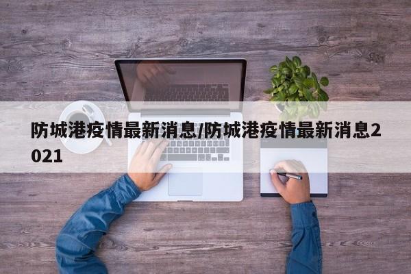防城港疫情最新消息/防城港疫情最新消息2021