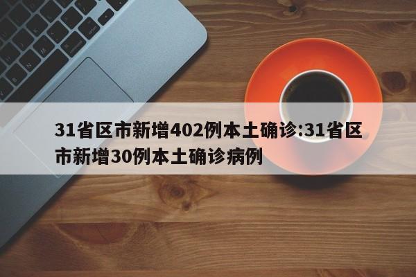 31省区市新增402例本土确诊:31省区市新增30例本土确诊病例