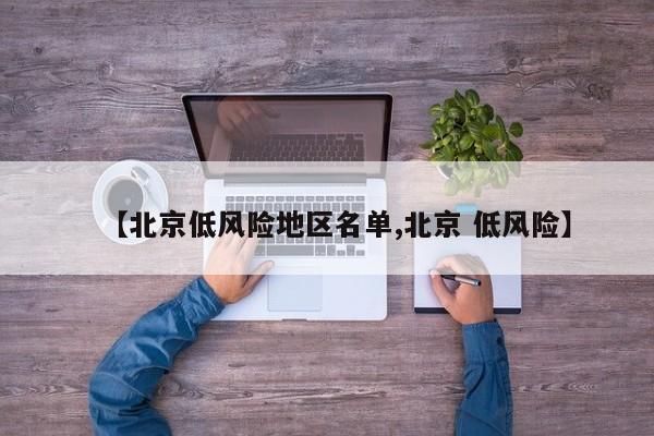 【北京低风险地区名单,北京 低风险】