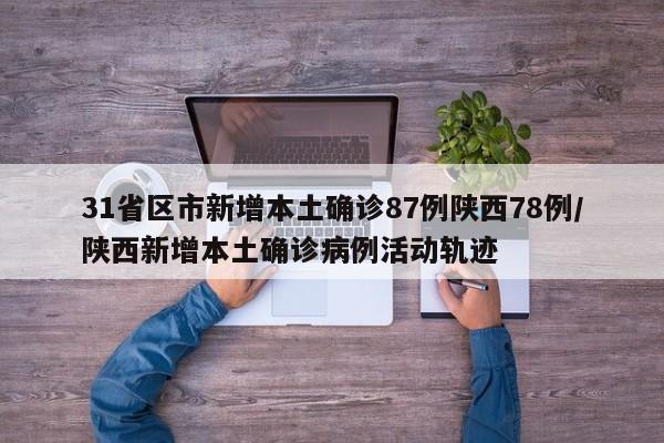 31省区市新增本土确诊87例陕西78例/陕西新增本土确诊病例活动轨迹