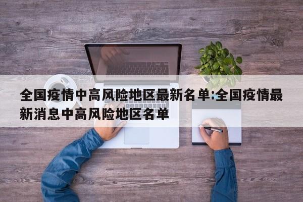 全国疫情中高风险地区最新名单:全国疫情最新消息中高风险地区名单