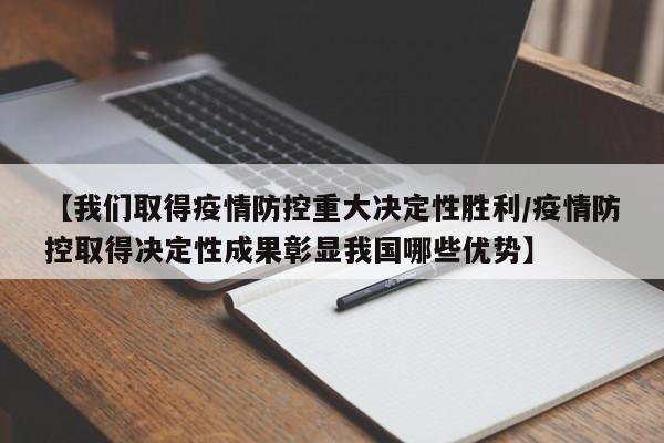 【我们取得疫情防控重大决定性胜利/疫情防控取得决定性成果彰显我国哪些优势】