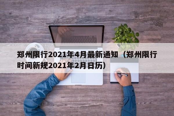 郑州限行2021年4月最新通知（郑州限行时间新规2021年2月日历）
