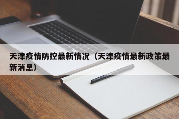 天津疫情防控最新情况（天津疫情最新政策最新消息）