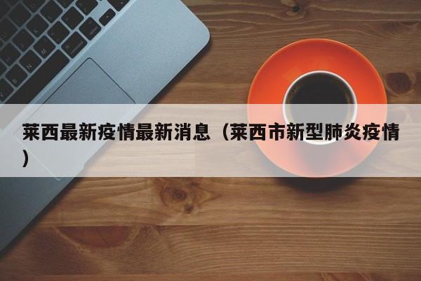 莱西最新疫情最新消息（莱西市新型肺炎疫情）