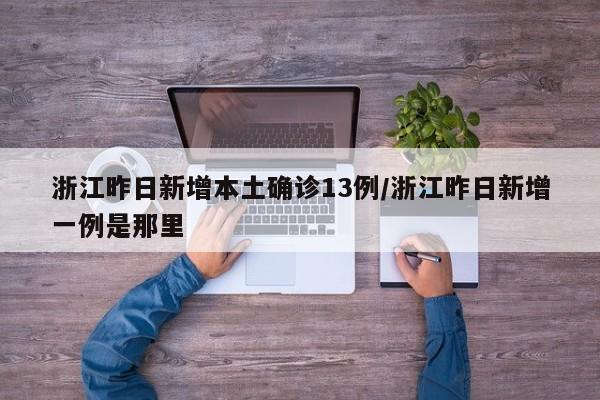浙江昨日新增本土确诊13例/浙江昨日新增一例是那里