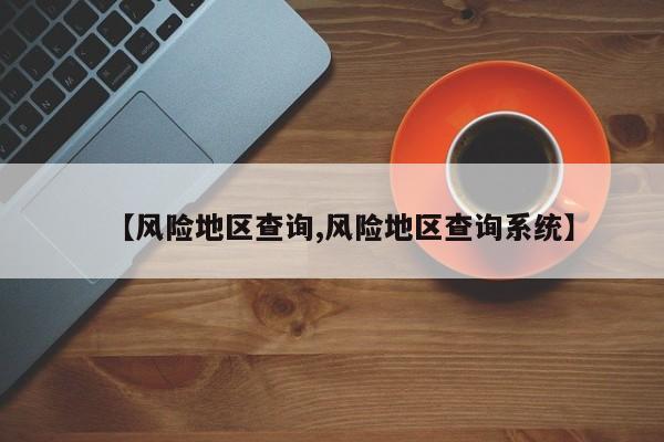 【风险地区查询,风险地区查询系统】
