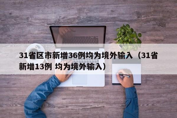 31省区市新增36例均为境外输入（31省新增13例 均为境外输入）