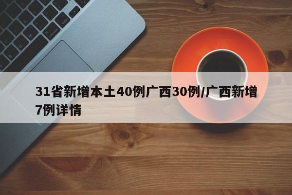 31省新增本土40例广西30例/广西新增7例详情