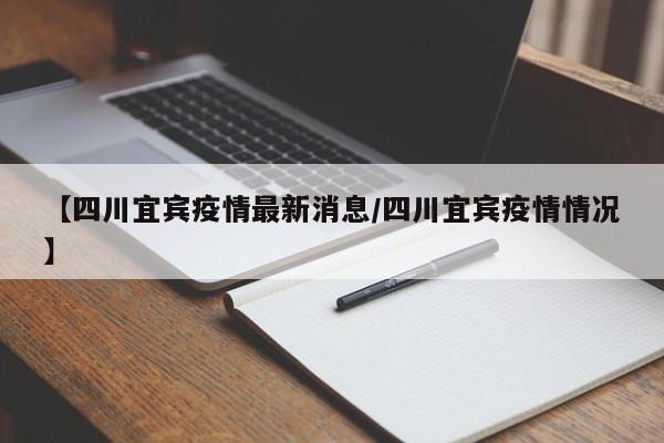 【四川宜宾疫情最新消息/四川宜宾疫情情况】