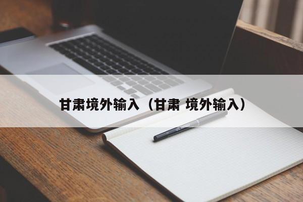 甘肃境外输入（甘肃 境外输入）