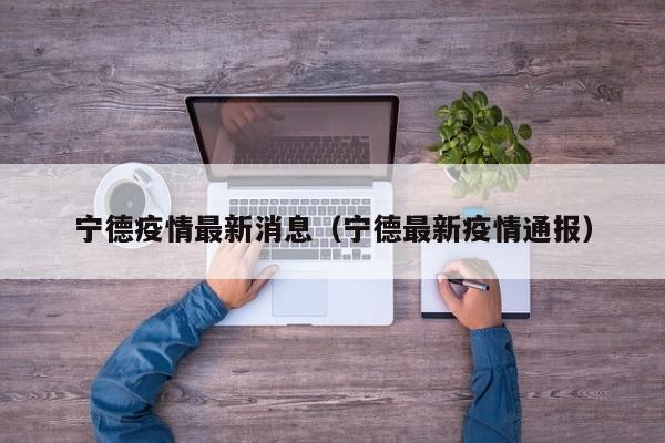 宁德疫情最新消息（宁德最新疫情通报）