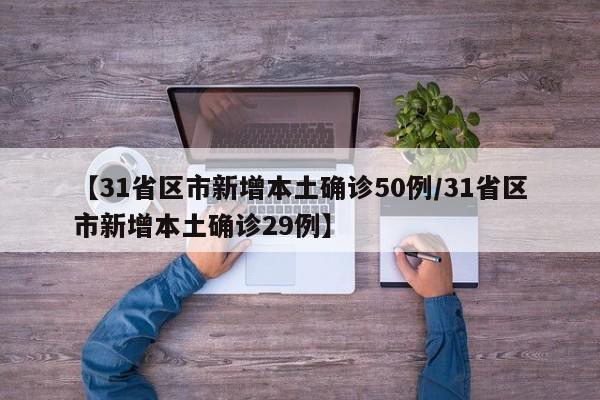 【31省区市新增本土确诊50例/31省区市新增本土确诊29例】