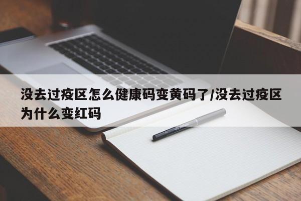 没去过疫区怎么健康码变黄码了/没去过疫区为什么变红码