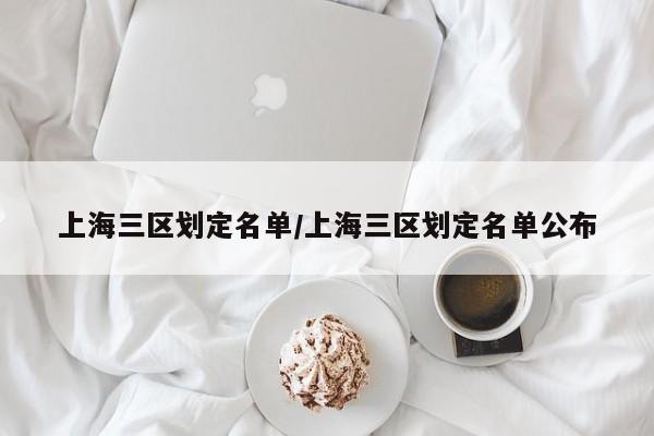 上海三区划定名单/上海三区划定名单公布