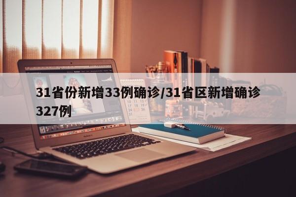 31省份新增33例确诊/31省区新增确诊327例
