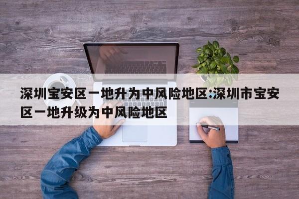 深圳宝安区一地升为中风险地区:深圳市宝安区一地升级为中风险地区