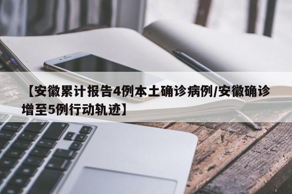 【安徽累计报告4例本土确诊病例/安徽确诊增至5例行动轨迹】