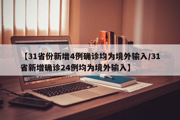 【31省份新增4例确诊均为境外输入/31省新增确诊24例均为境外输入】