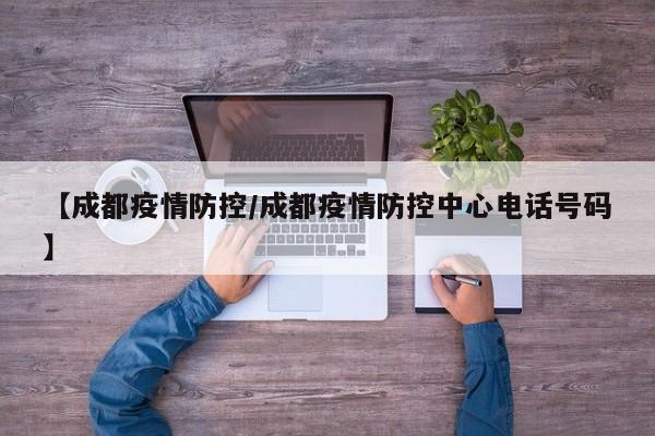 【成都疫情防控/成都疫情防控中心电话号码】