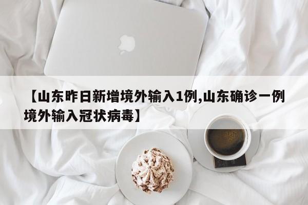 【山东昨日新增境外输入1例,山东确诊一例境外输入冠状病毒】