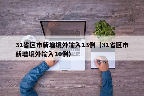 31省区市新增境外输入13例(31省区市新增境外输入10例)