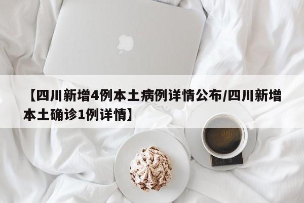 【四川新增4例本土病例详情公布/四川新增本土确诊1例详情】