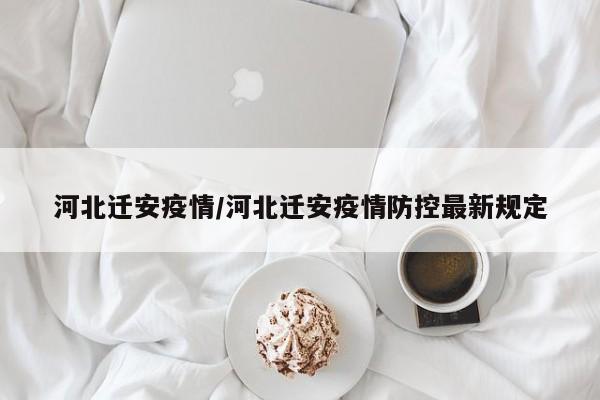 河北迁安疫情/河北迁安疫情防控最新规定
