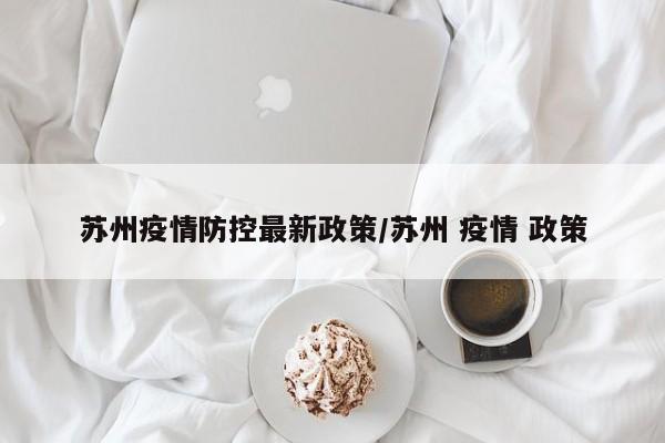 苏州疫情防控最新政策/苏州 疫情 政策