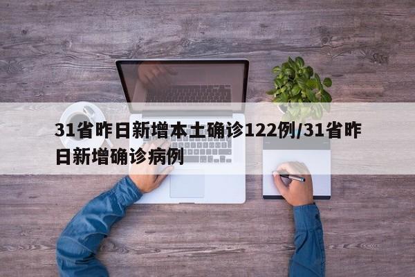 31省昨日新增本土确诊122例/31省昨日新增确诊病例