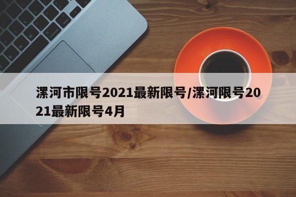 漯河市限号2021最新限号/漯河限号2021最新限号4月
