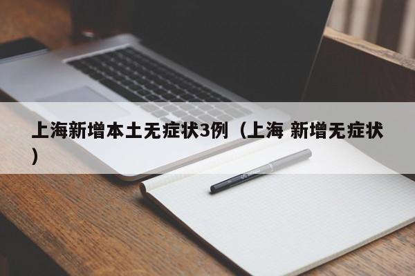 上海新增本土无症状3例（上海 新增无症状）