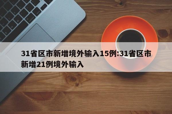 31省区市新增境外输入15例:31省区市新增21例境外输入