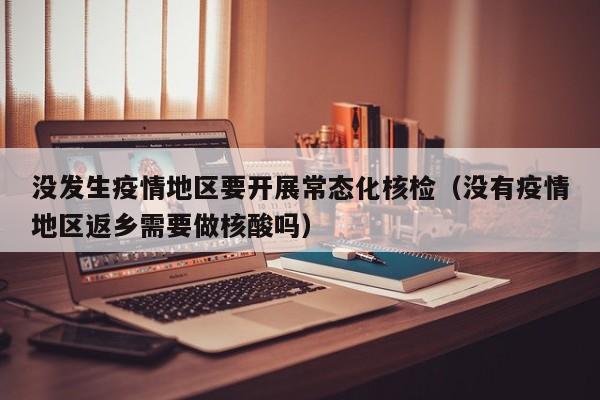 没发生疫情地区要开展常态化核检（没有疫情地区返乡需要做核酸吗）