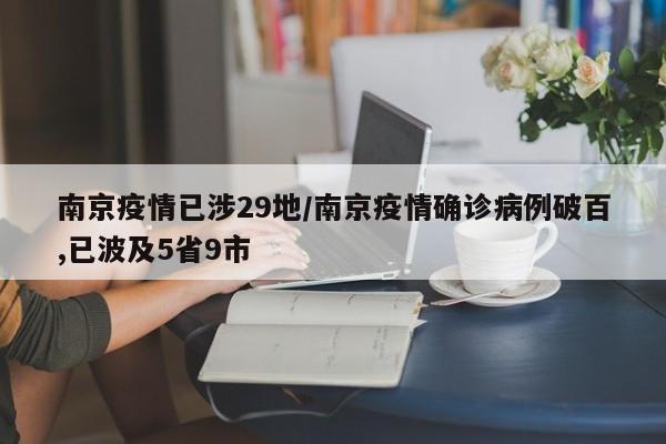 南京疫情已涉29地/南京疫情确诊病例破百,已波及5省9市