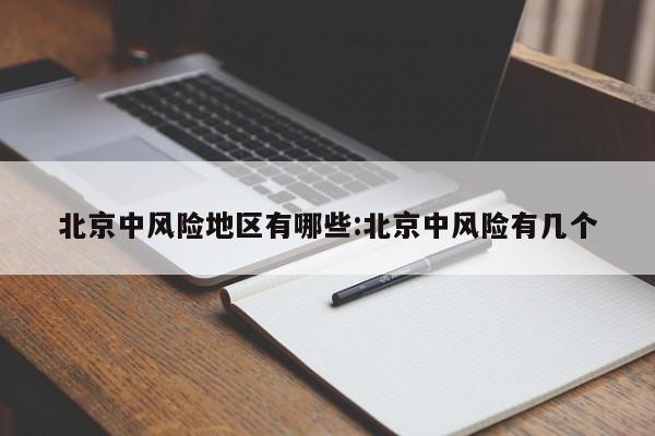 北京中风险地区有哪些:北京中风险有几个